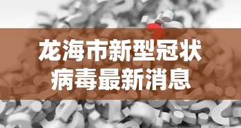 龙海市新型冠状病毒最新消息 龙海市新型冠状病毒最新消息