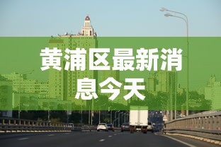 黄浦区最新消息今天 黄浦区最新消息今天
