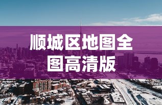 顺城区地图全图高清版