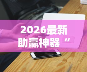 2026最新助赢神器“手机十三张怎么拿好牌”详细辅助透视