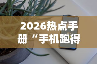 2026热点手册“手机跑得快外挂安装方法”开挂辅助脚本+详细开挂安装教程