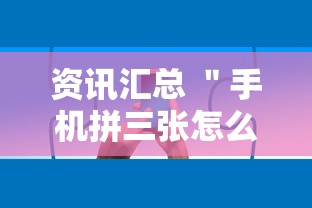 资讯汇总 ＂手机拼三张怎么玩才能赢”确实有挂
