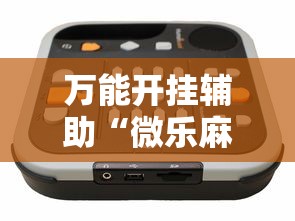 万能开挂辅助“微乐麻将万能开挂器”辅助挂下载