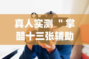 真人实测 ＂掌酷十三张辅助神器(透视)	”辅助工具插件,揭秘技巧开挂