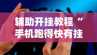 辅助开挂教程“手机跑得快有挂吗	”必胜开挂神器