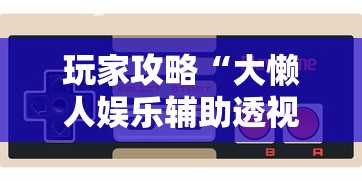玩家攻略“大懒人娱乐辅助透视挂方法”详细外挂安装步骤