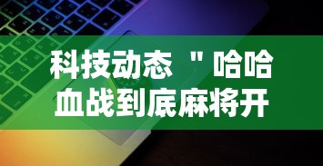 科技动态 ＂哈哈血战到底麻将开挂教程”详细辅助教程分享