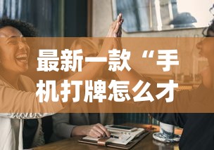 最新一款“手机打牌怎么才能赢{透视辅助}全揭秘 最新一款“手机打牌怎么才能赢{透视辅助}全揭秘