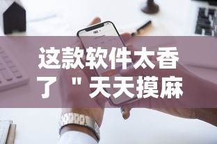 这款软件太香了 ＂天天摸麻将有挂吗”开挂科技辅助神器手机