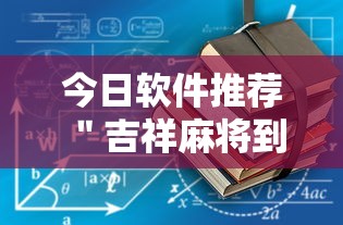 今日软件推荐 ＂吉祥麻将到底有没有挂”最新辅助详细教程