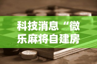 科技消息“微乐麻将自建房输赢有什么规律？怎么设置规则能赢更多？”通用版下载教程!