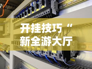 开挂技巧“新全游大厅有挂吗”分享辅助外挂教程