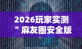 2026玩家实测＂麻友圈安全版开挂全过程”详细辅助软件教程