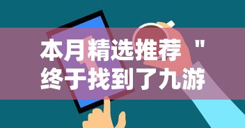 本月精选推荐 ＂终于找到了九游大厅有挂吗”通用版下载教程！