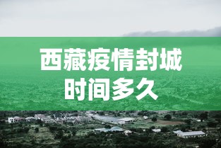 西藏疫情封城时间多久 西藏疫情封城时间多久