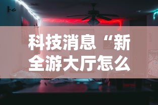科技消息“新全游大厅怎么开挂	”确实果然有挂