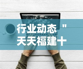 行业动态 ＂天天福建十三水好牌挂	”开挂辅助软件教程