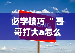 必学技巧 ＂哥哥打大a怎么开挂”(必胜开挂神器)