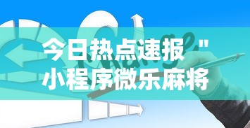 今日热点速报 ＂小程序微乐麻将为什么总是输”详细外挂辅助详细教程