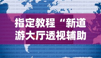 指定教程“新道游大厅透视辅助软件	”详细辅助透视