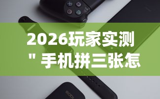 2026玩家实测＂手机拼三张怎么玩才能赢”辅助挂下载	”(最新开挂教程)
