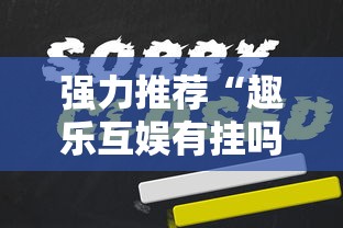 强力推荐“趣乐互娱有挂吗	”确实果然有挂