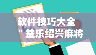 软件技巧大全 ＂益乐绍兴麻将有挂吗”确实可以使用辅助