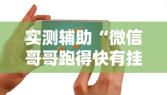 实测辅助“微信哥哥跑得快有挂吗”开挂科技辅助神器手机